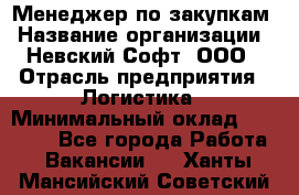 Менеджер по закупкам › Название организации ­ Невский Софт, ООО › Отрасль предприятия ­ Логистика › Минимальный оклад ­ 30 000 - Все города Работа » Вакансии   . Ханты-Мансийский,Советский г.